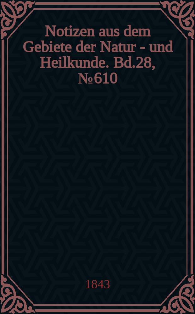 Notizen aus dem Gebiete der Natur - und Heilkunde. Bd.28, №610