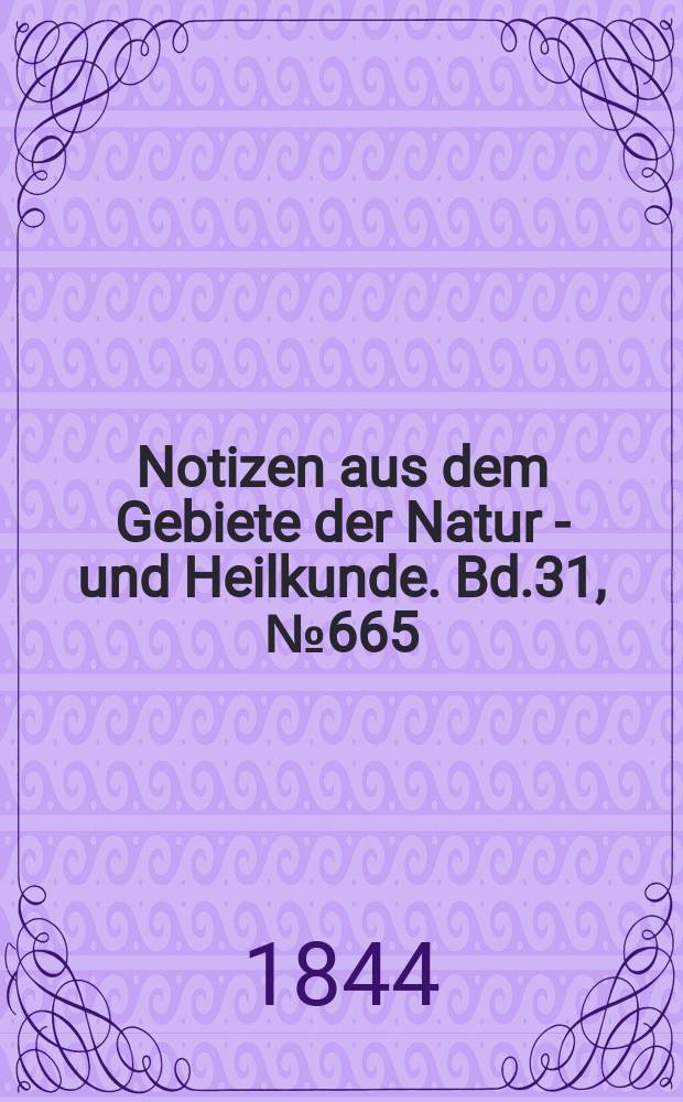Notizen aus dem Gebiete der Natur - und Heilkunde. Bd.31, №665