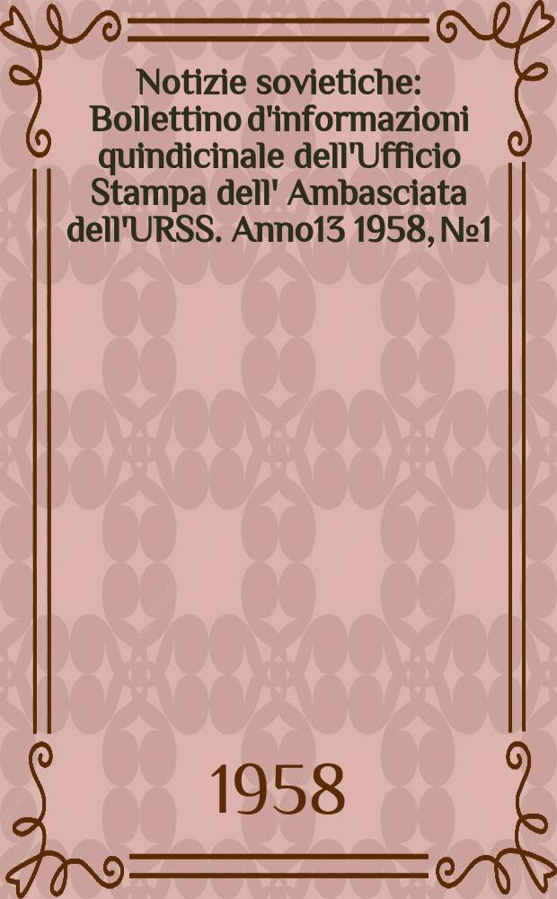 Notizie sovietiche : Bollettino d'informazioni quindicinale dell'Ufficio Stampa dell' Ambasciata dell'URSS. Anno13 1958, №1