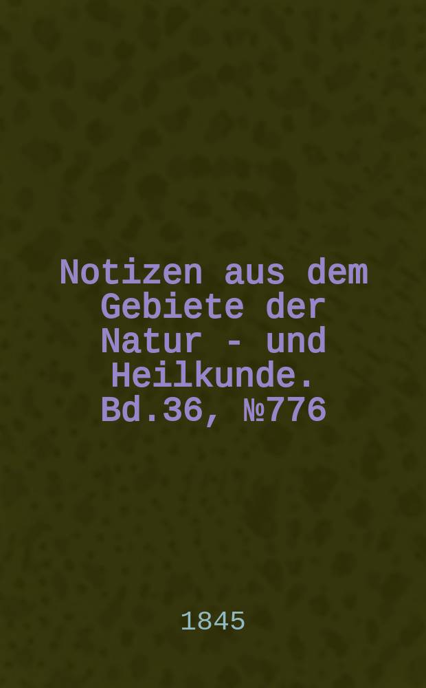 Notizen aus dem Gebiete der Natur - und Heilkunde. Bd.36, №776