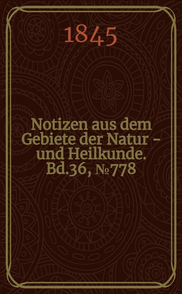 Notizen aus dem Gebiete der Natur - und Heilkunde. Bd.36, №778
