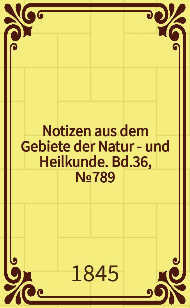 Notizen aus dem Gebiete der Natur - und Heilkunde. Bd.36, №789