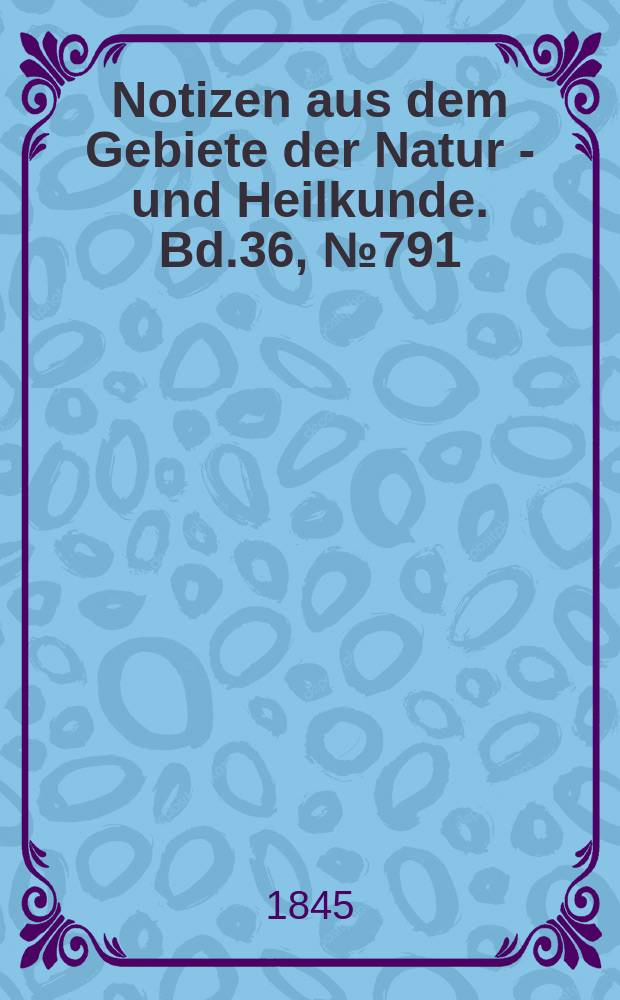 Notizen aus dem Gebiete der Natur - und Heilkunde. Bd.36, №791