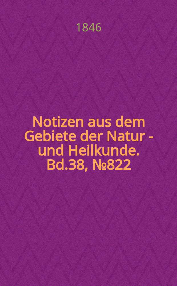 Notizen aus dem Gebiete der Natur - und Heilkunde. Bd.38, №822