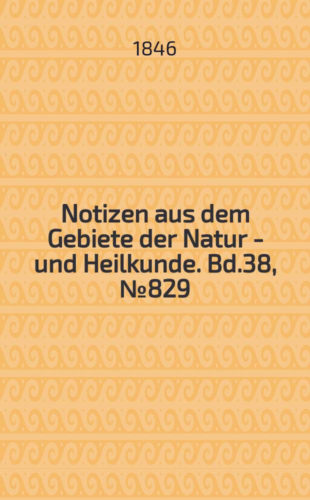 Notizen aus dem Gebiete der Natur - und Heilkunde. Bd.38, №829