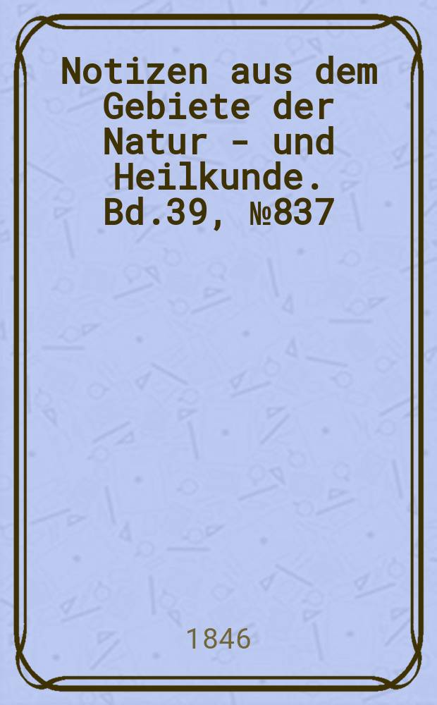 Notizen aus dem Gebiete der Natur - und Heilkunde. Bd.39, №837