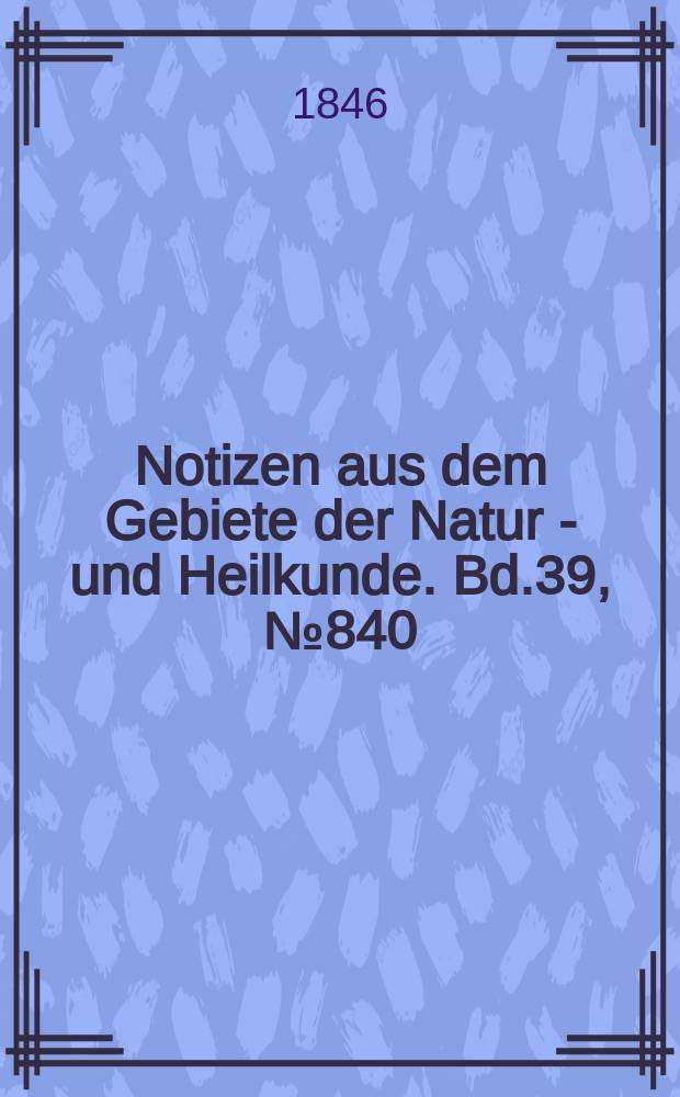 Notizen aus dem Gebiete der Natur - und Heilkunde. Bd.39, №840