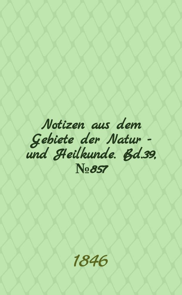 Notizen aus dem Gebiete der Natur - und Heilkunde. Bd.39, №857