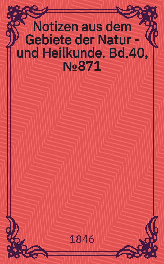 Notizen aus dem Gebiete der Natur - und Heilkunde. Bd.40, №871