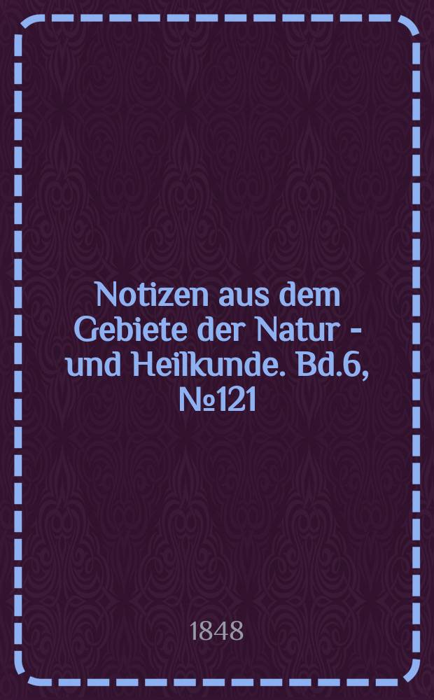 Notizen aus dem Gebiete der Natur - und Heilkunde. Bd.6, №121
