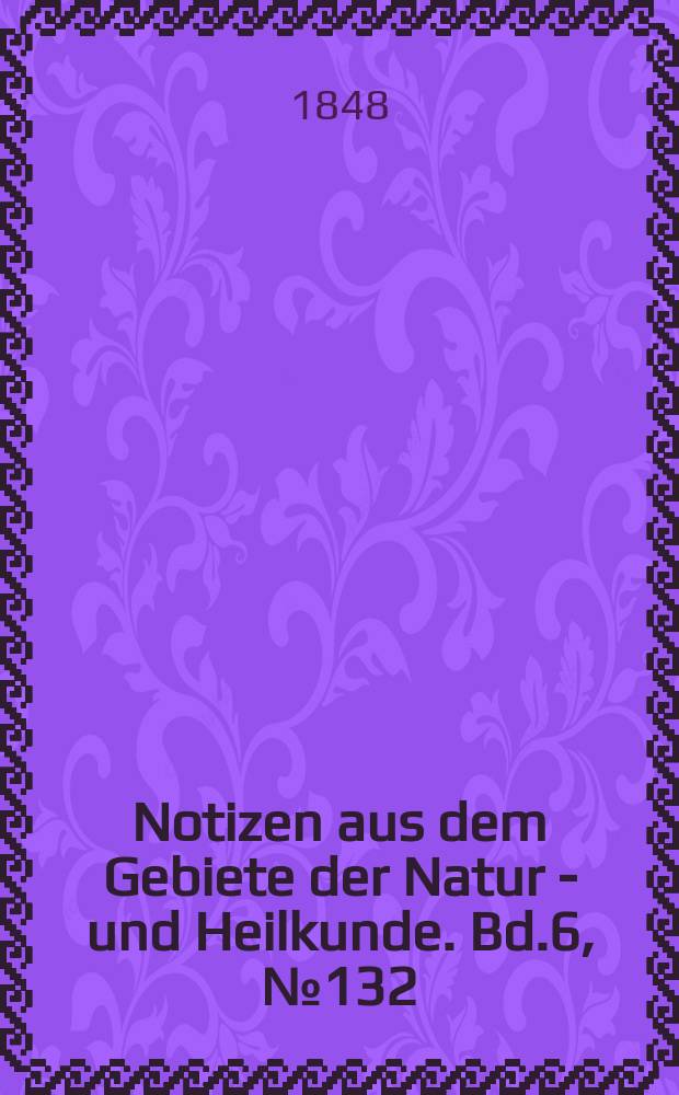 Notizen aus dem Gebiete der Natur - und Heilkunde. Bd.6, №132