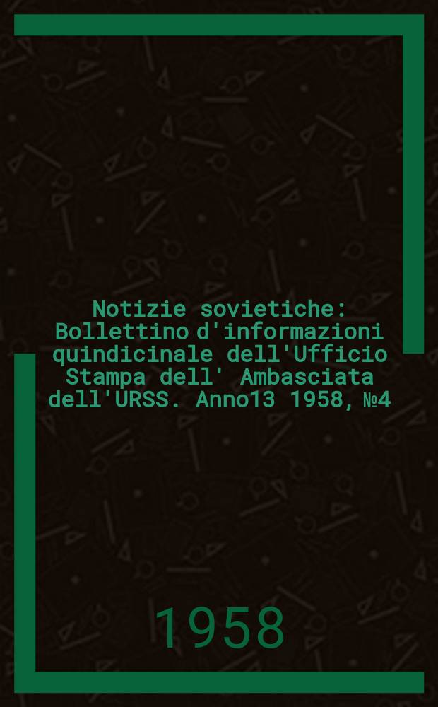 Notizie sovietiche : Bollettino d'informazioni quindicinale dell'Ufficio Stampa dell' Ambasciata dell'URSS. Anno13 1958, №4