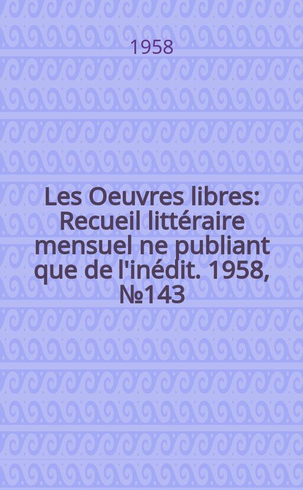 Les Oeuvres libres : Recueil littéraire mensuel ne publiant que de l'inédit. 1958, №143