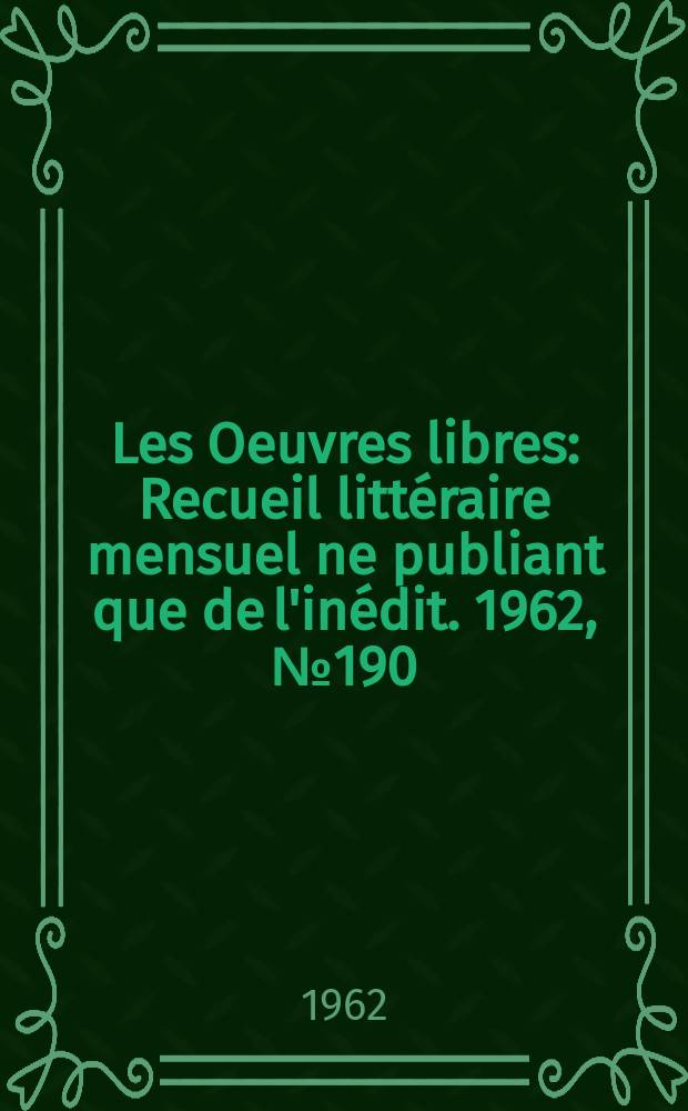 Les Oeuvres libres : Recueil littéraire mensuel ne publiant que de l'inédit. 1962, №190