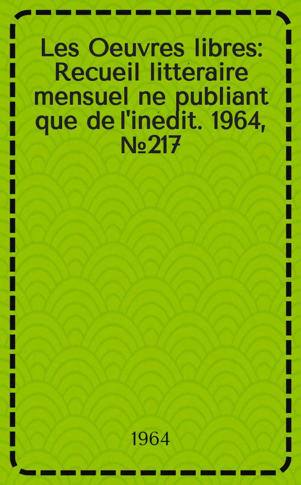 Les Oeuvres libres : Recueil littéraire mensuel ne publiant que de l'inédit. 1964, №217