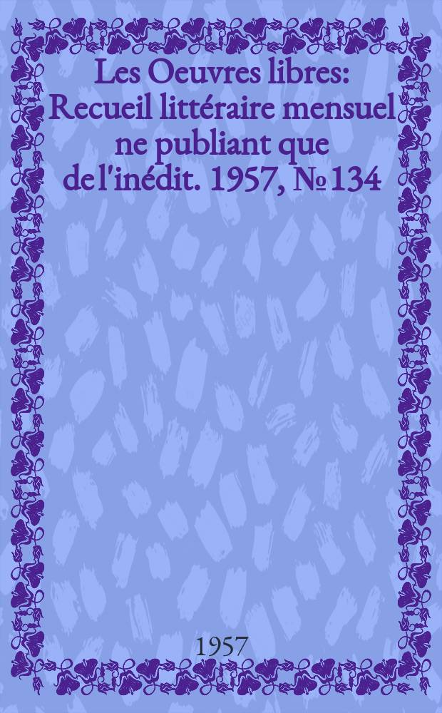 Les Oeuvres libres : Recueil littéraire mensuel ne publiant que de l'inédit. 1957, №134