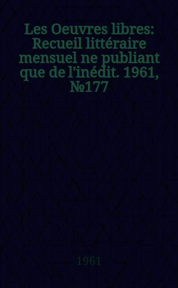 Les Oeuvres libres : Recueil littéraire mensuel ne publiant que de l'inédit. 1961, №177