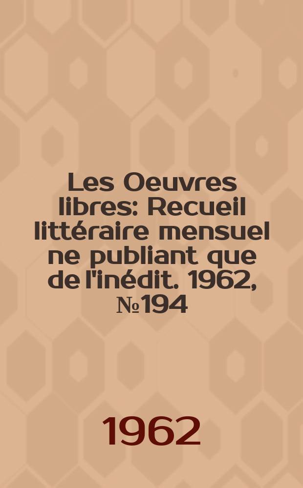 Les Oeuvres libres : Recueil litt&eacute;raire mensuel ne publiant que de l'in&eacute;dit. 1962, №194