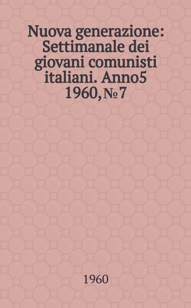 Nuova generazione : Settimanale dei giovani comunisti italiani. Anno5 1960, №7