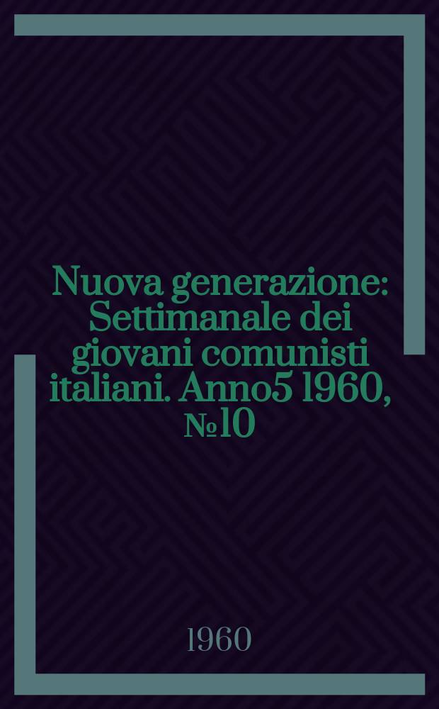 Nuova generazione : Settimanale dei giovani comunisti italiani. Anno5 1960, №10
