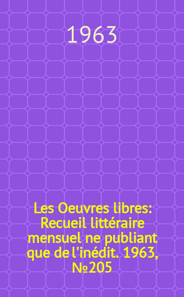 Les Oeuvres libres : Recueil littéraire mensuel ne publiant que de l'inédit. 1963, №205