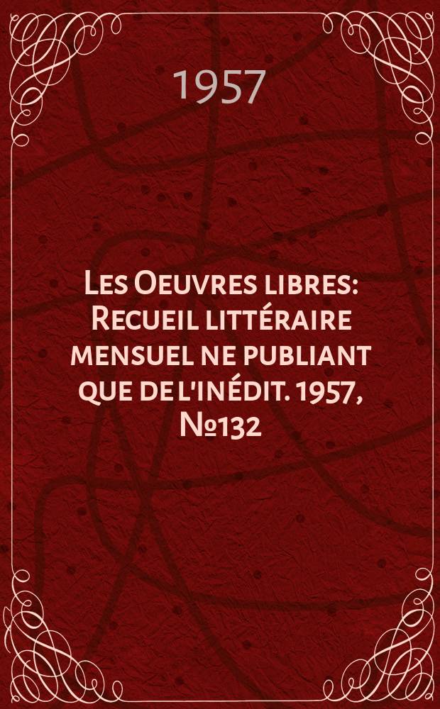 Les Oeuvres libres : Recueil littéraire mensuel ne publiant que de l'inédit. 1957, №132