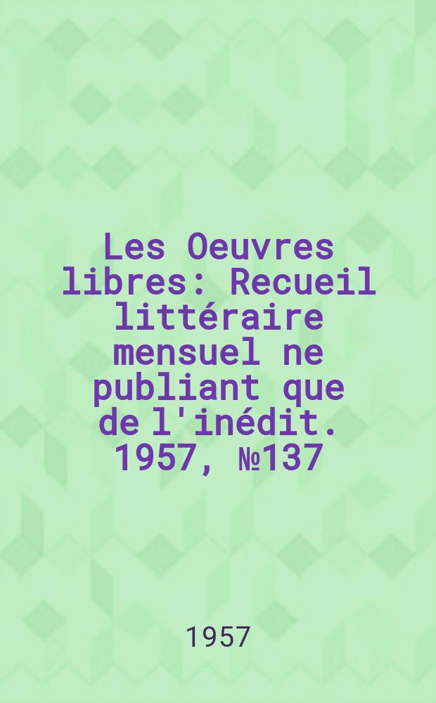 Les Oeuvres libres : Recueil littéraire mensuel ne publiant que de l'inédit. 1957, №137