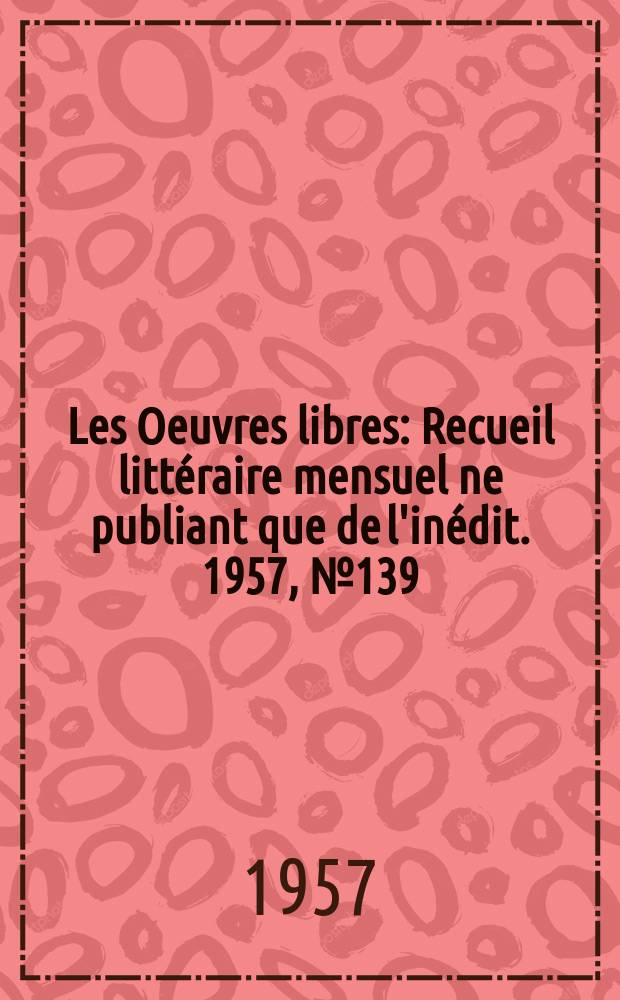 Les Oeuvres libres : Recueil littéraire mensuel ne publiant que de l'inédit. 1957, №139