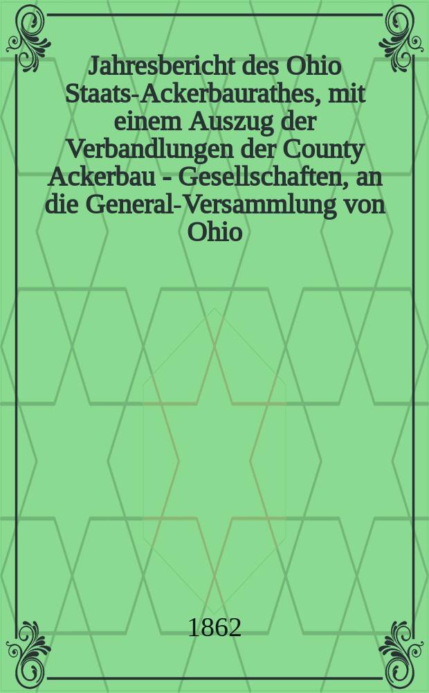 Jahresbericht des Ohio Staats-Ackerbaurathes, mit einem Auszug der Verbandlungen der County Ackerbau - Gesellschaften, an die General-Versammlung von Ohio. 16 : 1861