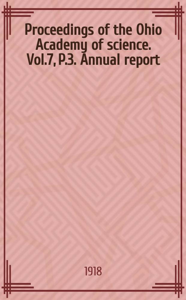 Proceedings of the Ohio Academy of science. Vol.7, P.3. Annual report : 28 meeting 1918