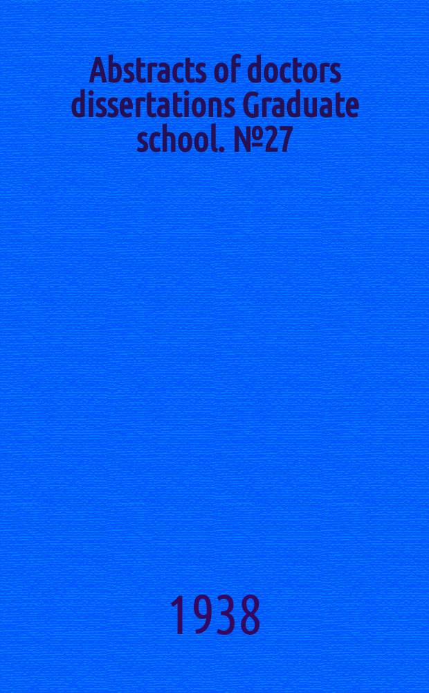 Abstracts of doctors dissertations Graduate school. №27 : 1938