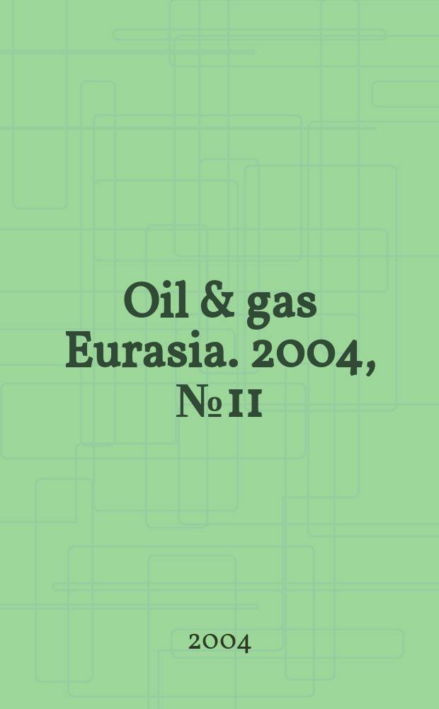Oil & gas Eurasia. 2004, №11