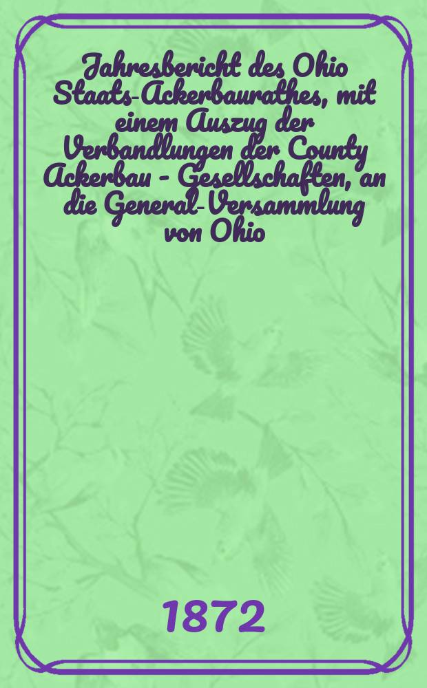 Jahresbericht des Ohio Staats-Ackerbaurathes, mit einem Auszug der Verbandlungen der County Ackerbau - Gesellschaften, an die General-Versammlung von Ohio. 26 : 1871