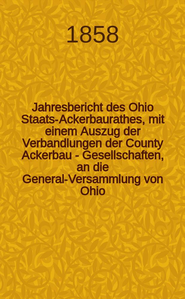 Jahresbericht des Ohio Staats-Ackerbaurathes, mit einem Auszug der Verbandlungen der County Ackerbau - Gesellschaften, an die General-Versammlung von Ohio