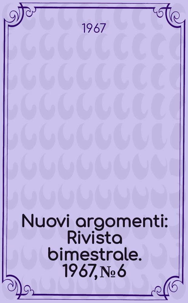 Nuovi argomenti : Rivista bimestrale. 1967, №6