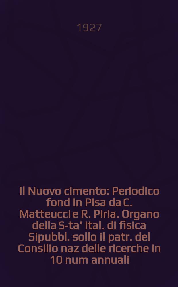 Il Nuovo cimento : Periodico fond in Pisa da C. Matteucci e R. Piria. Organo della S-ta' ital. di fisica Sipubbl. sollo il patr. del Consilio naz delle ricerche in 10 num annuali