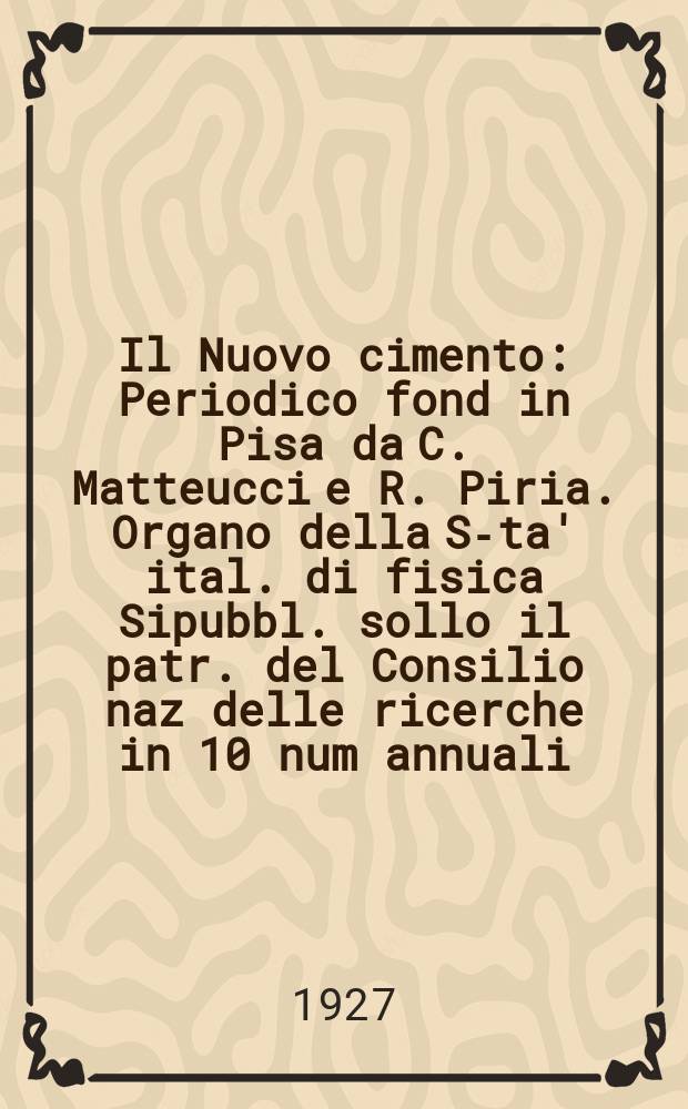 Il Nuovo cimento : Periodico fond in Pisa da C. Matteucci e R. Piria. Organo della S-ta' ital. di fisica Sipubbl. sollo il patr. del Consilio naz delle ricerche in 10 num annuali. A.4 1927, №9