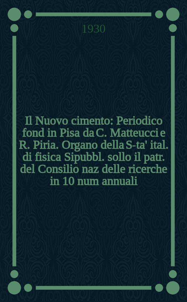 Il Nuovo cimento : Periodico fond in Pisa da C. Matteucci e R. Piria. Organo della S-ta' ital. di fisica Sipubbl. sollo il patr. del Consilio naz delle ricerche in 10 num annuali. A.7 1930, №4