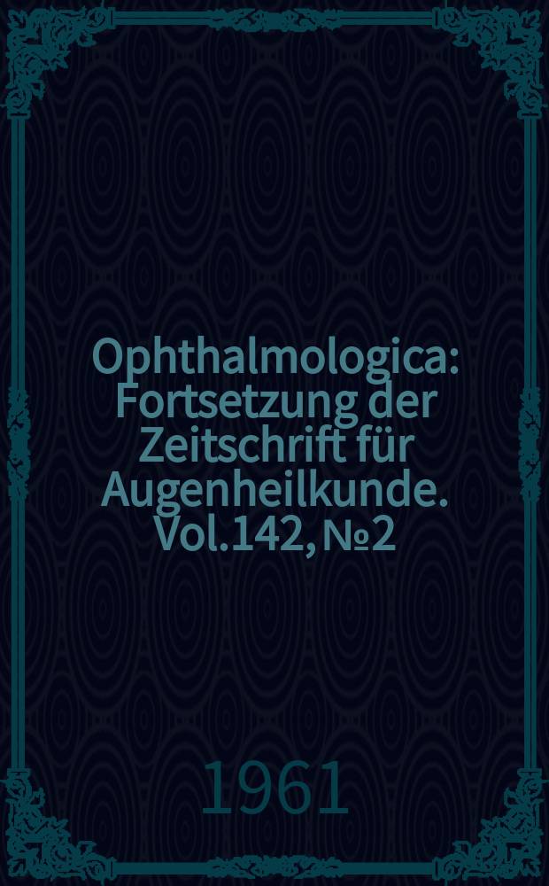 Ophthalmologica : Fortsetzung der Zeitschrift für Augenheilkunde. Vol.142, №2 : Le glaucome secondaire