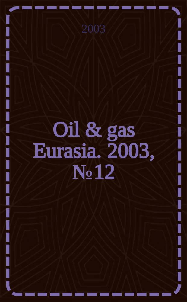 Oil & gas Eurasia. 2003, №12/1 : 2003/2004