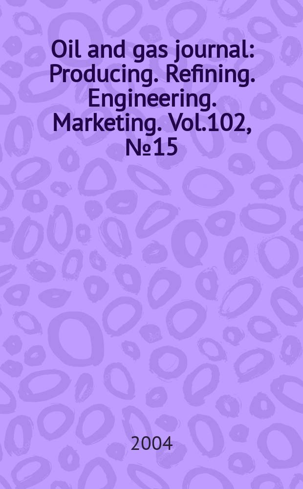 Oil and gas journal : Producing. Refining. Engineering. Marketing. Vol.102, №15