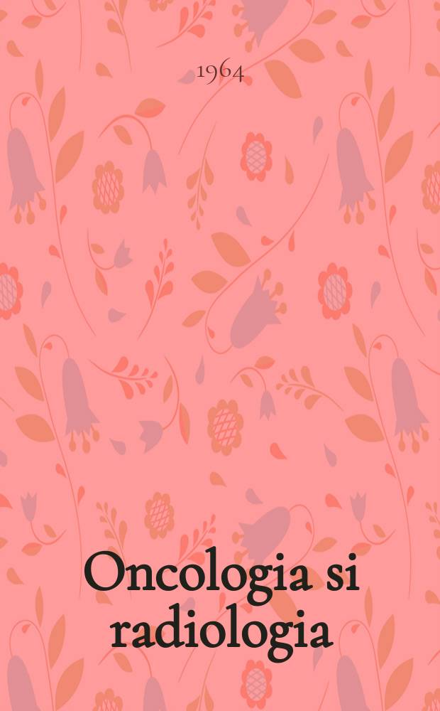 Oncologia si radiologia : Revista a Uniunii societarilor de ştiinţe medicale din Republica Populara Romînǎ