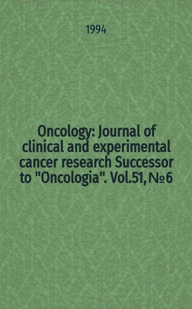 Oncology : Journal of clinical and experimental cancer research Successor to "Oncologia". Vol.51, №6