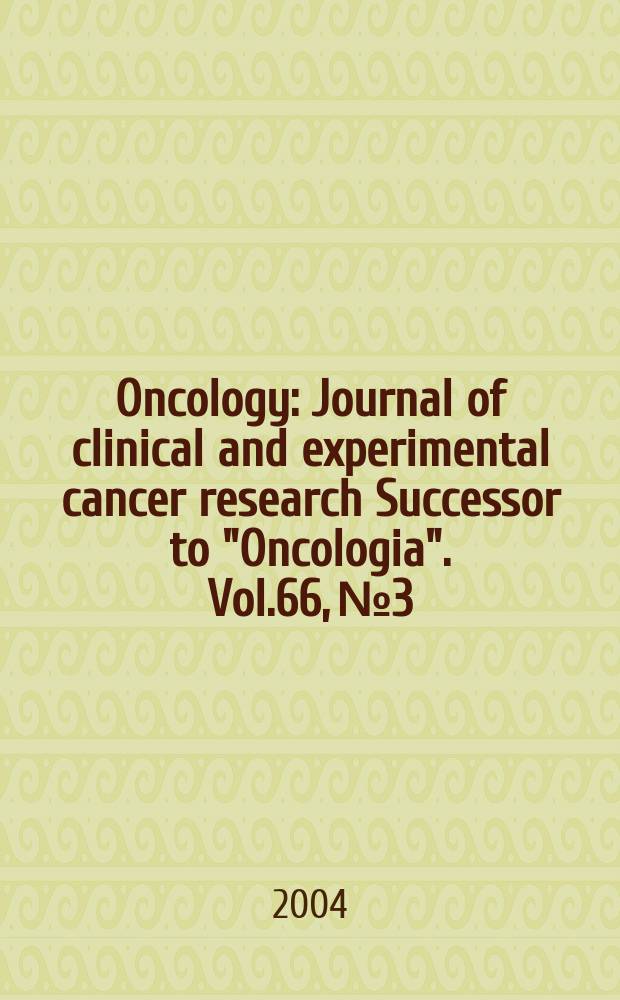 Oncology : Journal of clinical and experimental cancer research Successor to "Oncologia". Vol.66, №3