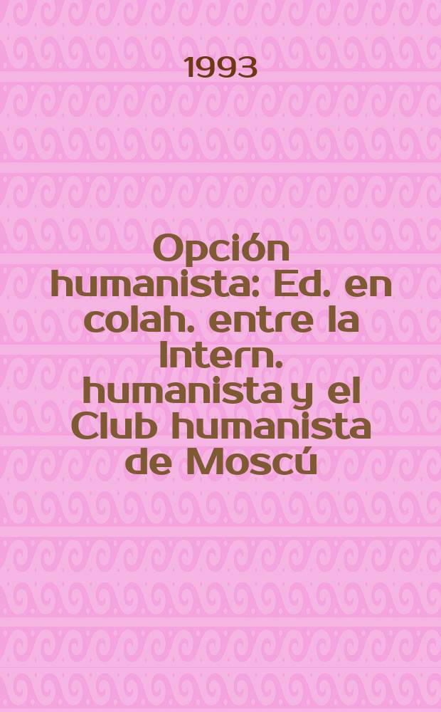 Opción humanista : Ed. en colah. entre la Intern. humanista y el Club humanista de Moscú
