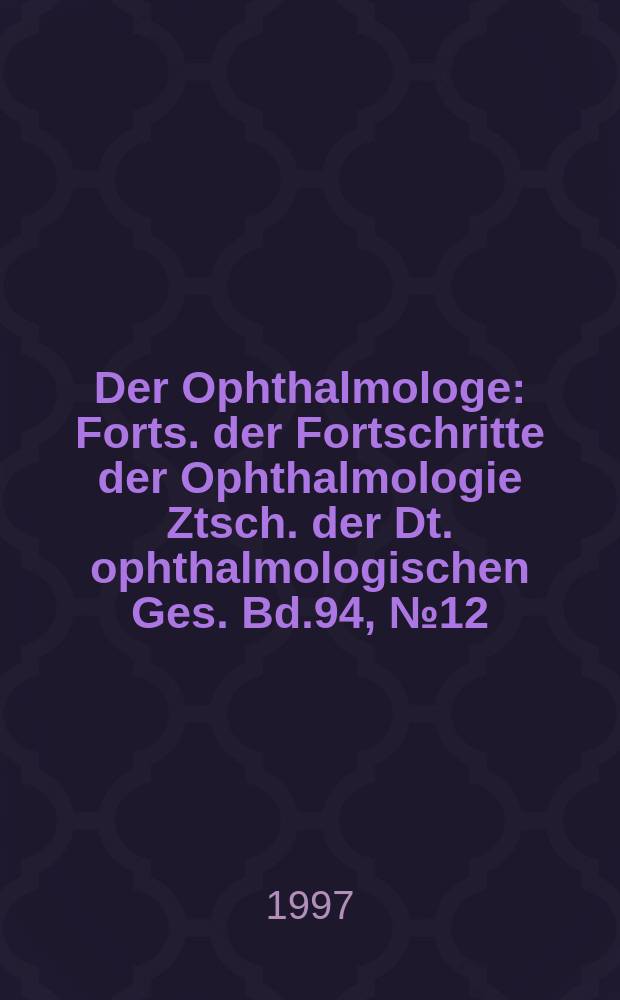 Der Ophthalmologe : Forts. der Fortschritte der Ophthalmologie Ztsch. der Dt. ophthalmologischen Ges. Bd.94, №12