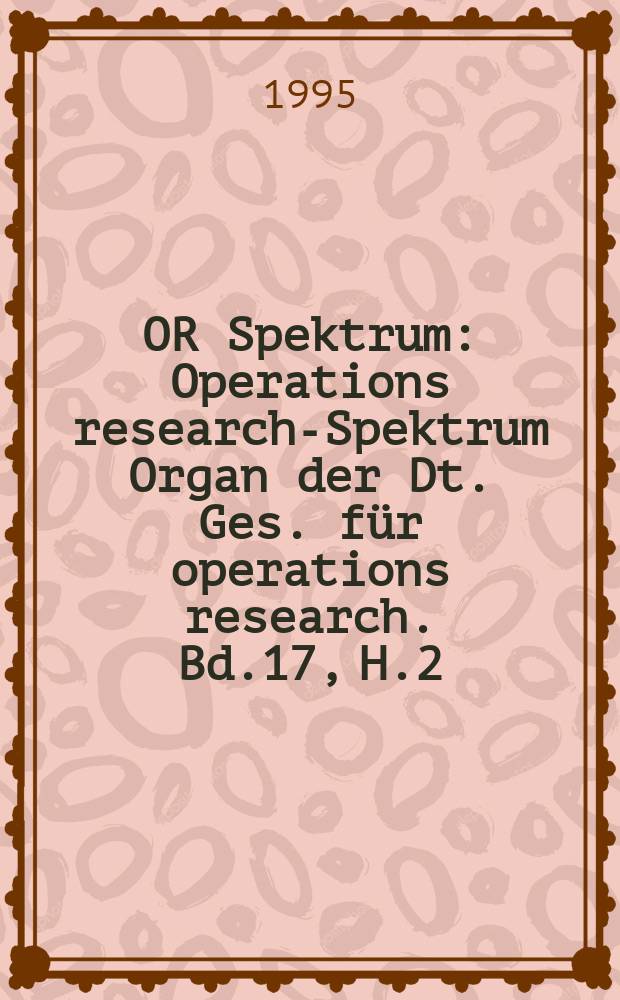 OR Spektrum : Operations research-Spektrum Organ der Dt. Ges. für operations research. Bd.17, H.2/3 : (Spec. iss.