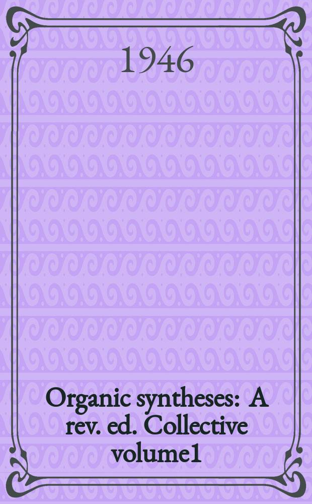Organic syntheses : A rev. ed. Collective volume1 : Being a revised edition of annual vol.I-IX