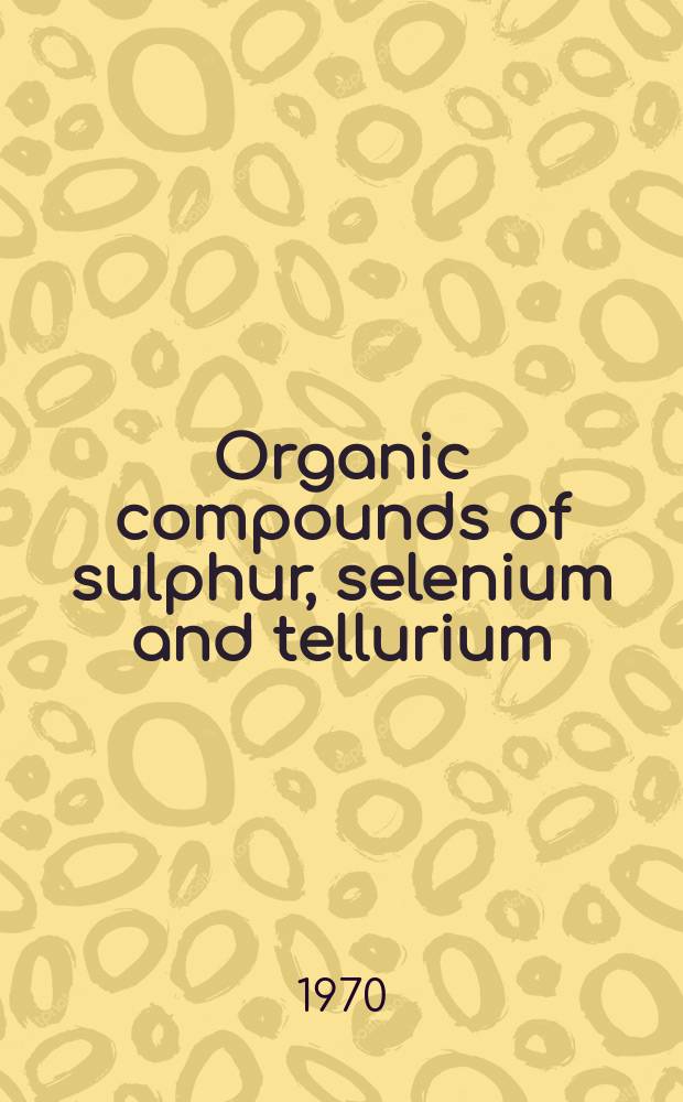 Organic compounds of sulphur, selenium and tellurium : A review of the literature publ. between... : A specialist period. rep