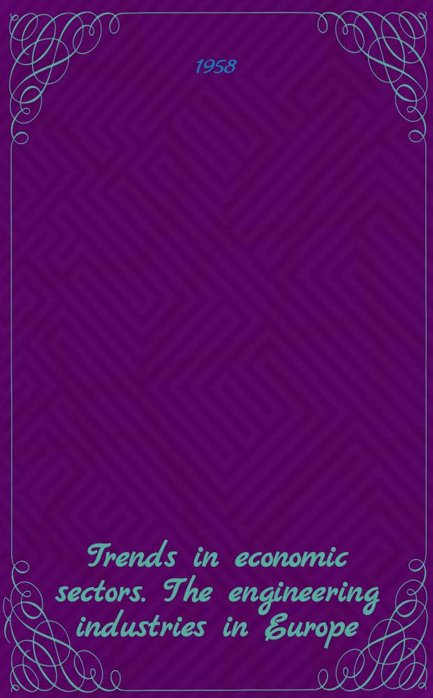 Trends in economic sectors. The engineering industries in Europe : A study by the Machinery committee : Publ. by the Organisation for European economic co-operation